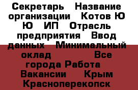 Секретарь › Название организации ­ Котов Ю.Ю., ИП › Отрасль предприятия ­ Ввод данных › Минимальный оклад ­ 25 000 - Все города Работа » Вакансии   . Крым,Красноперекопск